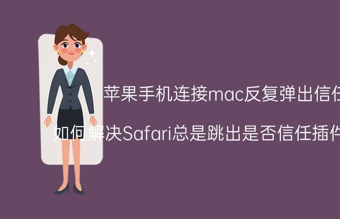 苹果手机连接mac反复弹出信任 如何解决Safari总是跳出是否信任插件的提示？